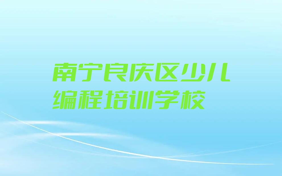 十大南宁良庆区少儿编程科技素质培训课程多少钱一个月排行榜