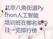北京八角街道Python人工智能培训班在哪名单今日一览排行榜