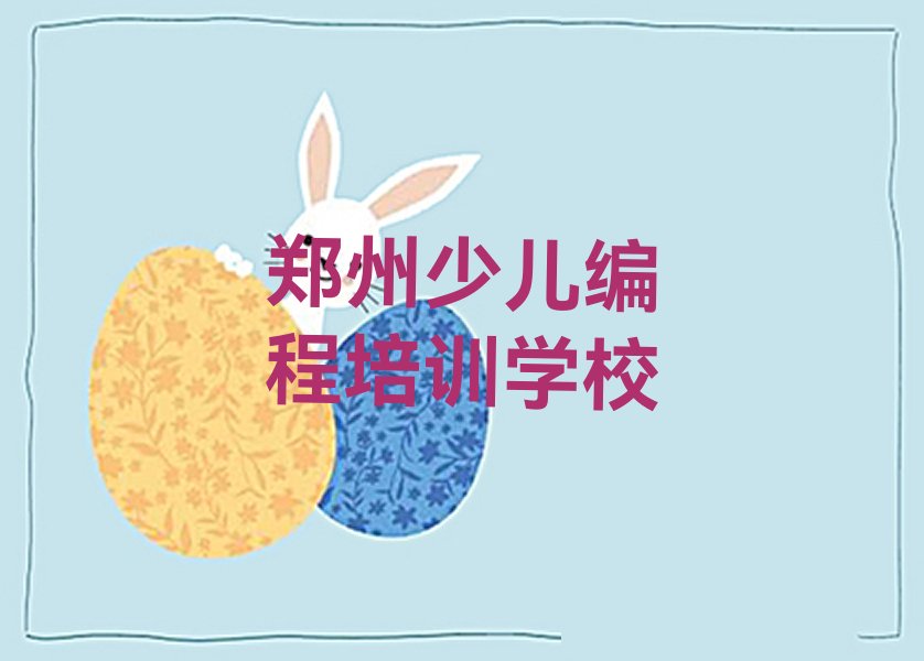 十大郑州学小学生编程哪家口碑好十大排名一览排行榜排行榜
