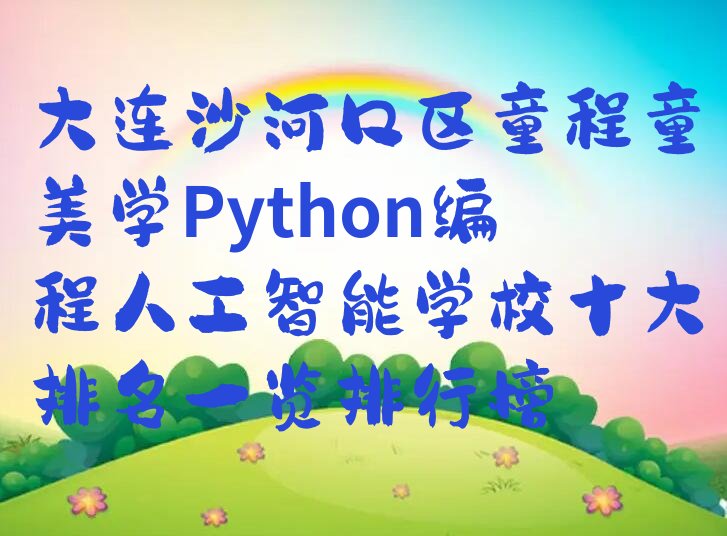 十大大连沙河口区童程童美学Python编程人工智能学校十大排名一览排行榜排行榜
