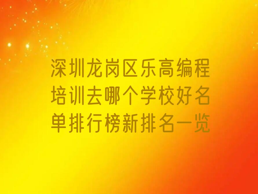 十大深圳龙岗区乐高编程培训去哪个学校好名单排行榜新排名一览排行榜