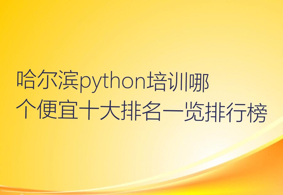 十大哈尔滨python培训哪个便宜十大排名一览排行榜排行榜