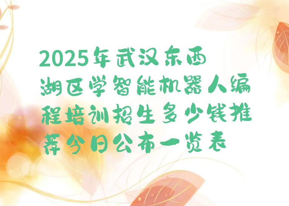 十大2025年武汉东西湖区学智能机器人编程培训招生多少钱推荐今日公布一览表排行榜