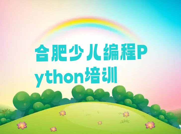 十大合肥瑶海区哪个少儿编程Python培训机构比较专业推荐排名名单一览表排行榜