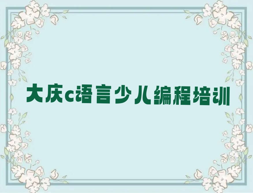 十大黑龙江大庆会战街道c语言少儿编程培训学校榜单一览推荐排行榜排行榜