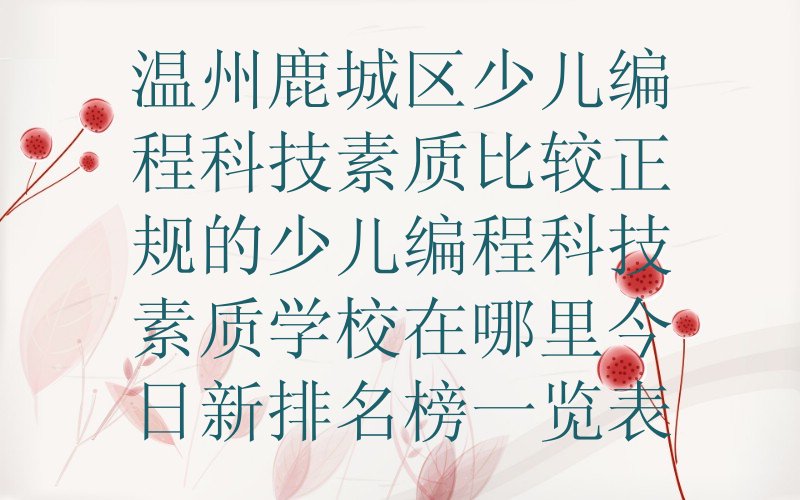 十大温州鹿城区少儿编程科技素质比较正规的少儿编程科技素质学校在哪里今日新排名榜一览表排行榜