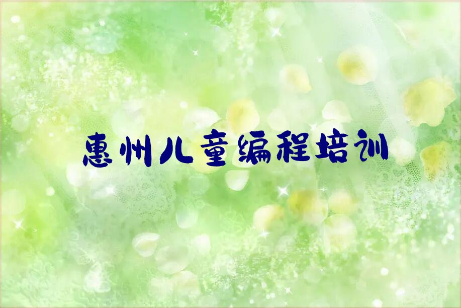 十大惠州惠城区童程童美儿童编程培训班需要学多长时间排行榜名单公布一览表排行榜