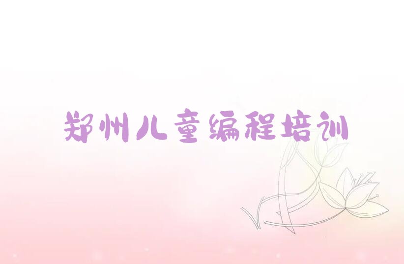 十大2025郑州儿童编程学校榜单一览推荐排行榜排行榜