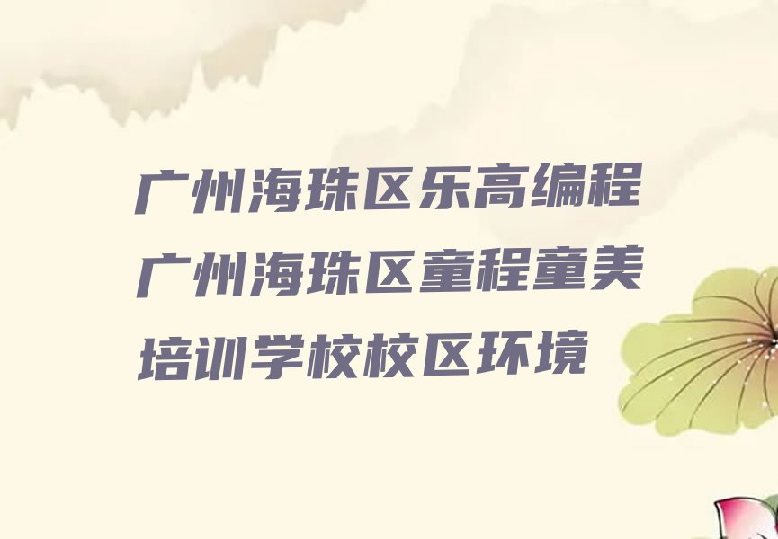 十大广州海珠区乐高编程广州海珠区童程童美培训学校校区环境排行榜