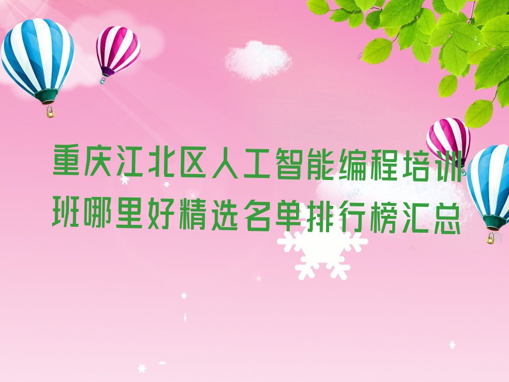 十大重庆江北区人工智能编程培训班哪里好精选名单排行榜汇总排行榜