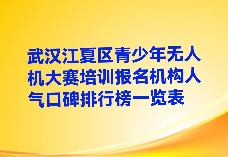 十大武汉江夏区青少年无人机大赛培训报名机构人气口碑排行榜一览表排行榜