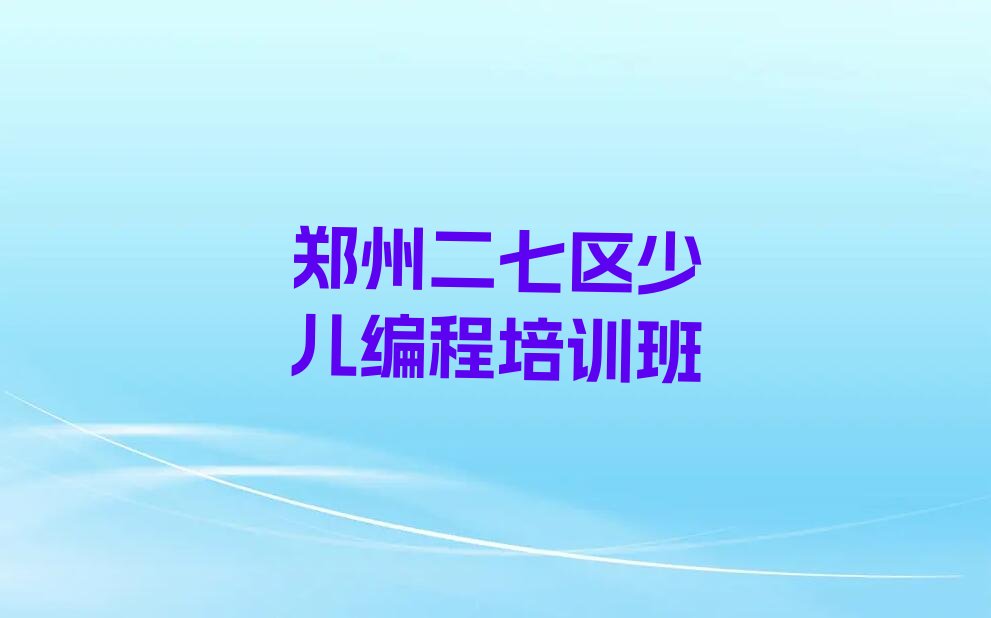 十大郑州二七区少儿NOIP编程竞赛培训学校大概花多少钱实力名单一览排行榜排行榜