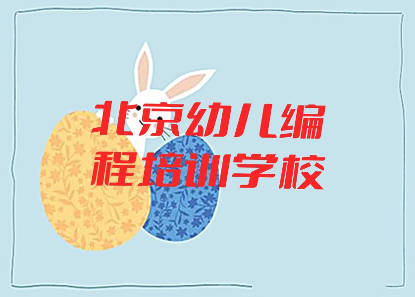 十大北京密云区幼儿编程培训班工作时间榜单新排名一览推荐排行榜