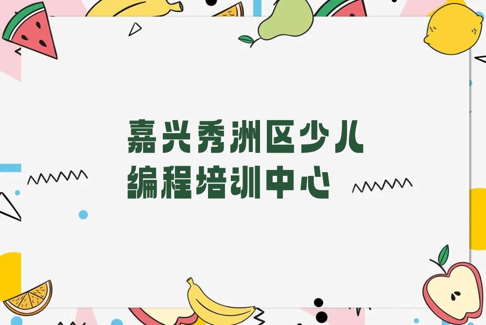 十大嘉兴秀洲区学少儿编程Python大概多少钱一个月实力名单一览排行榜排行榜