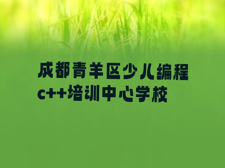 十大成都青羊区少儿编程c++培训中心学校排行榜