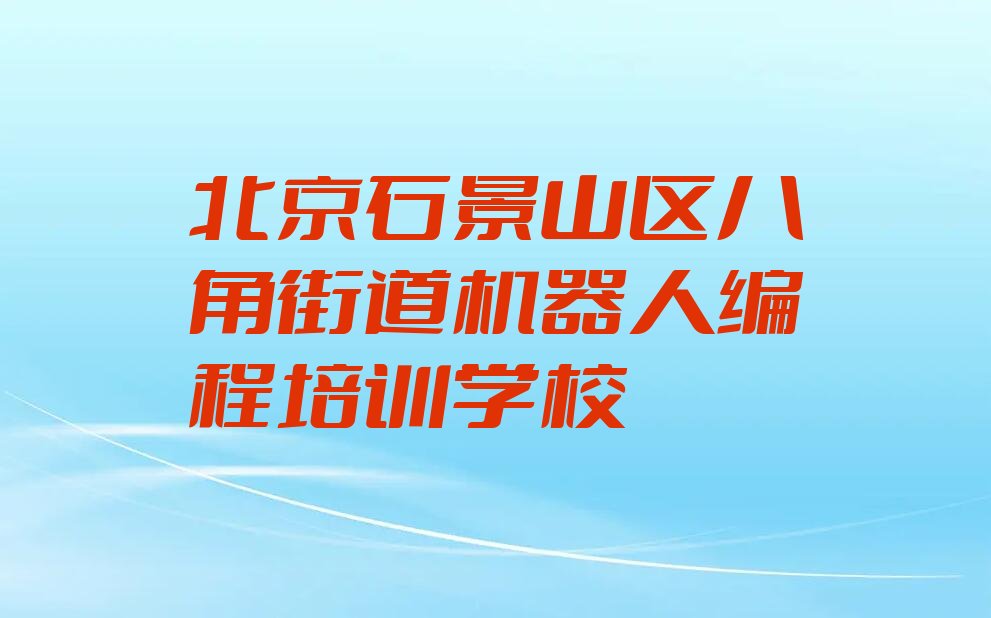 十大北京石景山区机器人编程培训学校联系方式有哪些排行榜