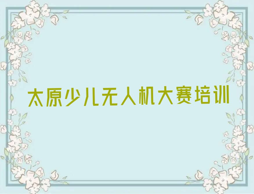十大太原晋源区学少儿无人机大赛去哪里学的好又学的快排行榜