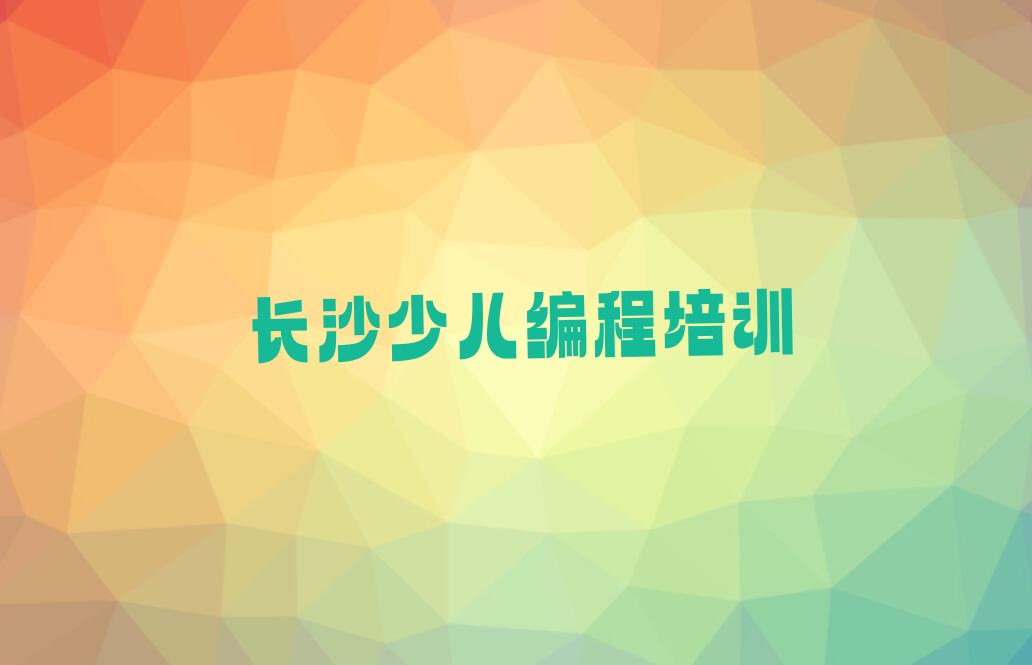十大长沙雨花区机器人编程培训多长时间排行榜