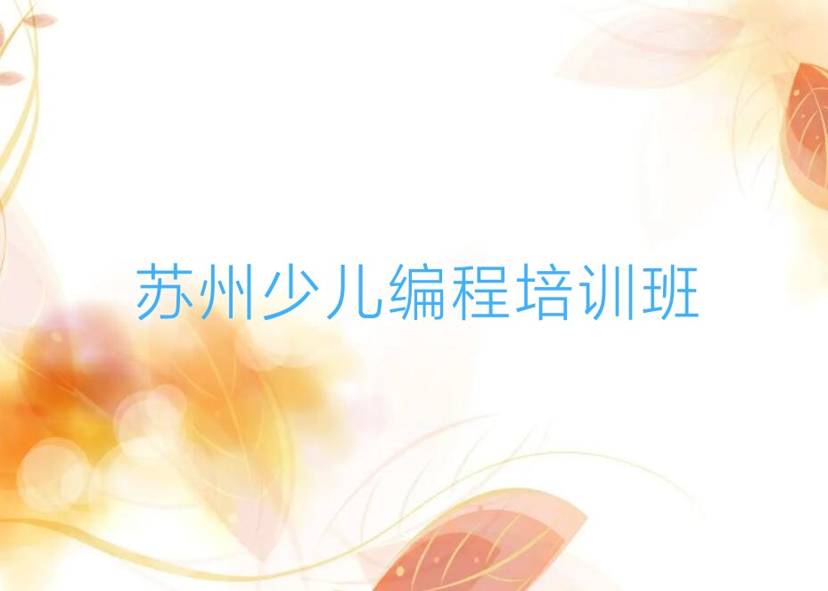 十大苏州姑苏区十大儿童编程培训班排名(苏州姑苏区十大儿童编程培训班名单)排行榜一览表排行榜