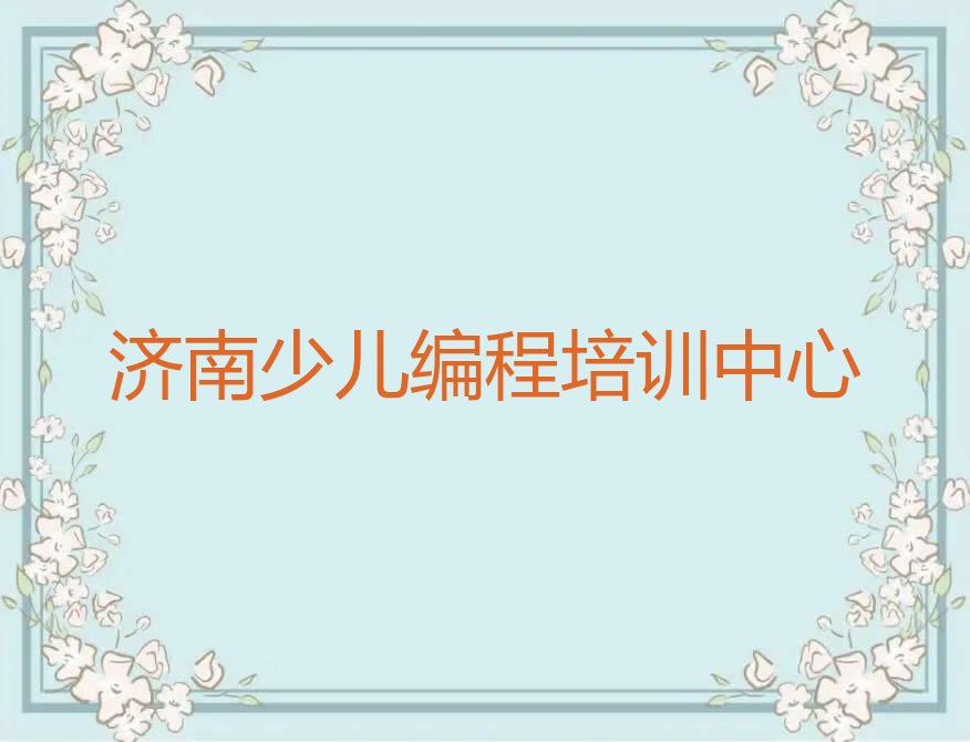 十大2025年济南天桥区少儿编程班教育机构名单详情一览推荐今日公布一览表排行榜