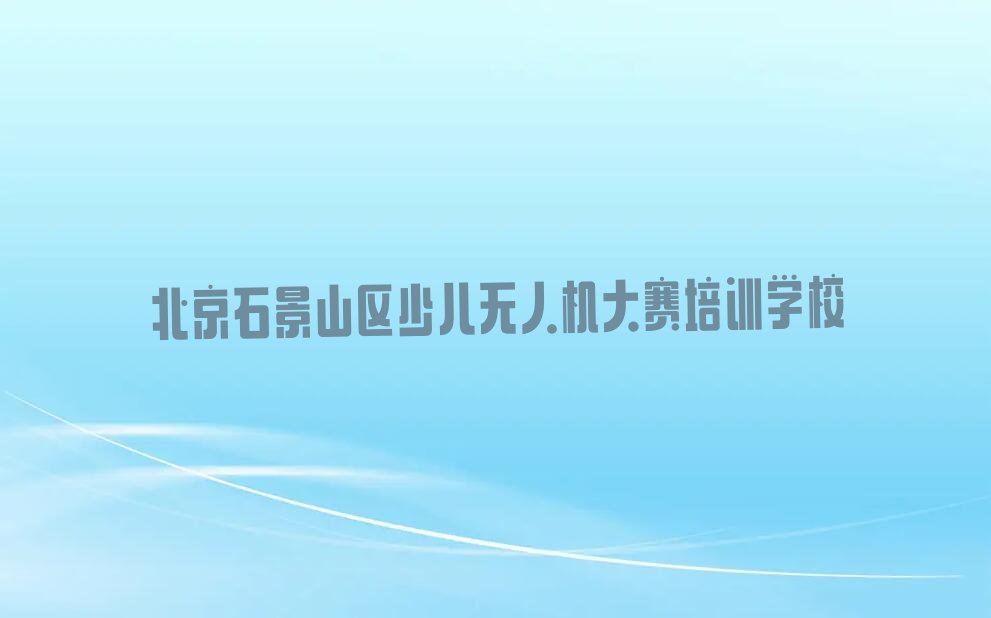 北京石景山区少儿无人机大赛培训学校