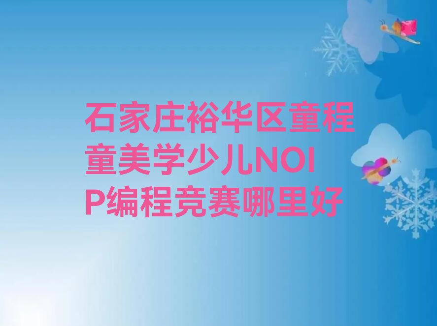十大石家庄裕华区童程童美学少儿NOIP编程竞赛哪里好排行榜