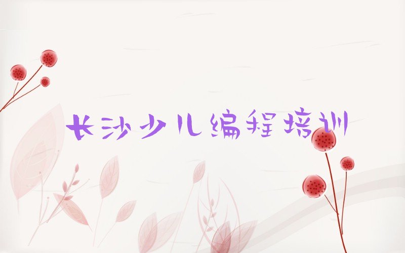 十大长沙开福区学少儿编程学校哪里好排行榜