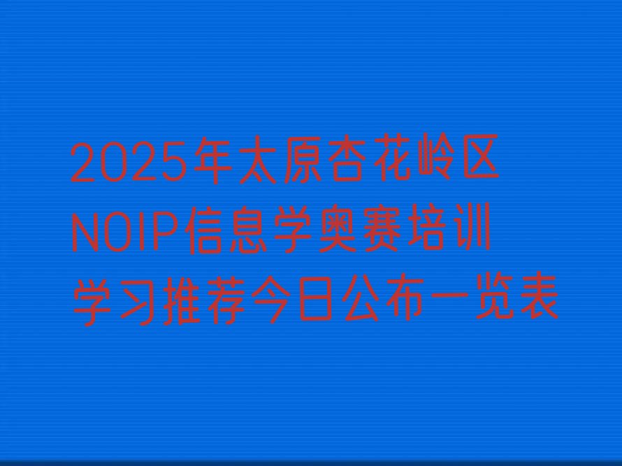 十大2025年太原杏花岭区NOIP信息学奥赛培训学习推荐今日公布一览表排行榜
