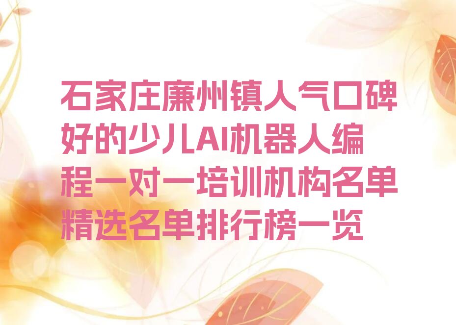 十大石家庄廉州镇人气口碑好的少儿AI机器人编程一对一培训机构名单精选名单排行榜一览排行榜