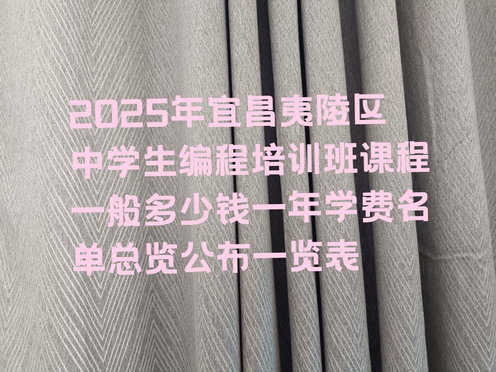 十大2025年宜昌夷陵区中学生编程培训班课程一般多少钱一年学费名单总览公布一览表排行榜