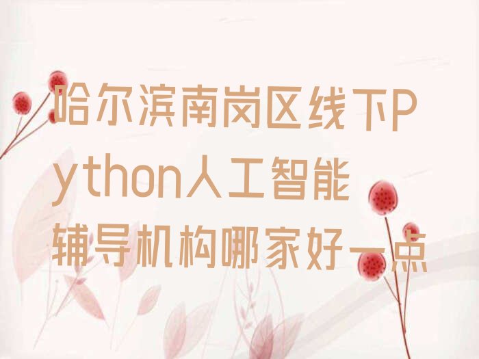 十大哈尔滨南岗区线下Python人工智能辅导机构哪家好一点排行榜