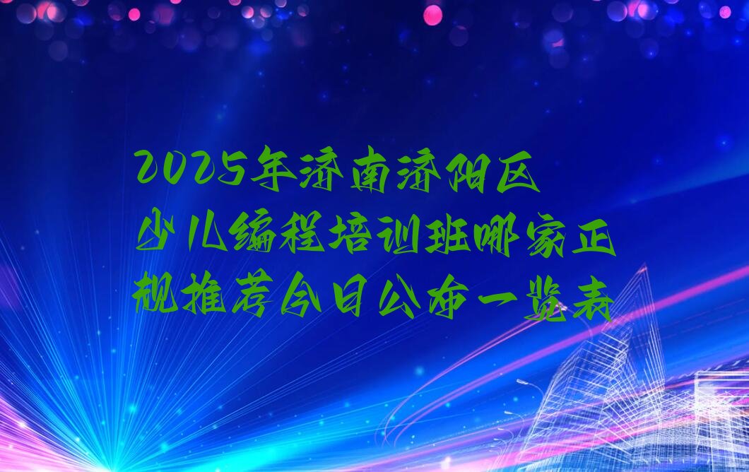 十大2025年济南济阳区少儿编程培训班哪家正规推荐今日公布一览表排行榜