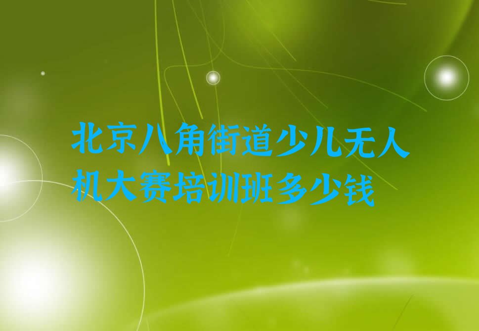 十大北京八角街道少儿无人机大赛培训班多少钱排行榜