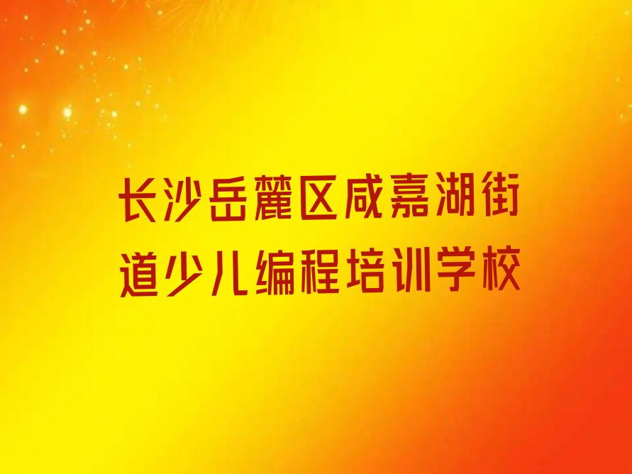 十大2025年长沙岳麓区哪儿有学少儿编程的地方呢?名单精选一览排行榜排行榜