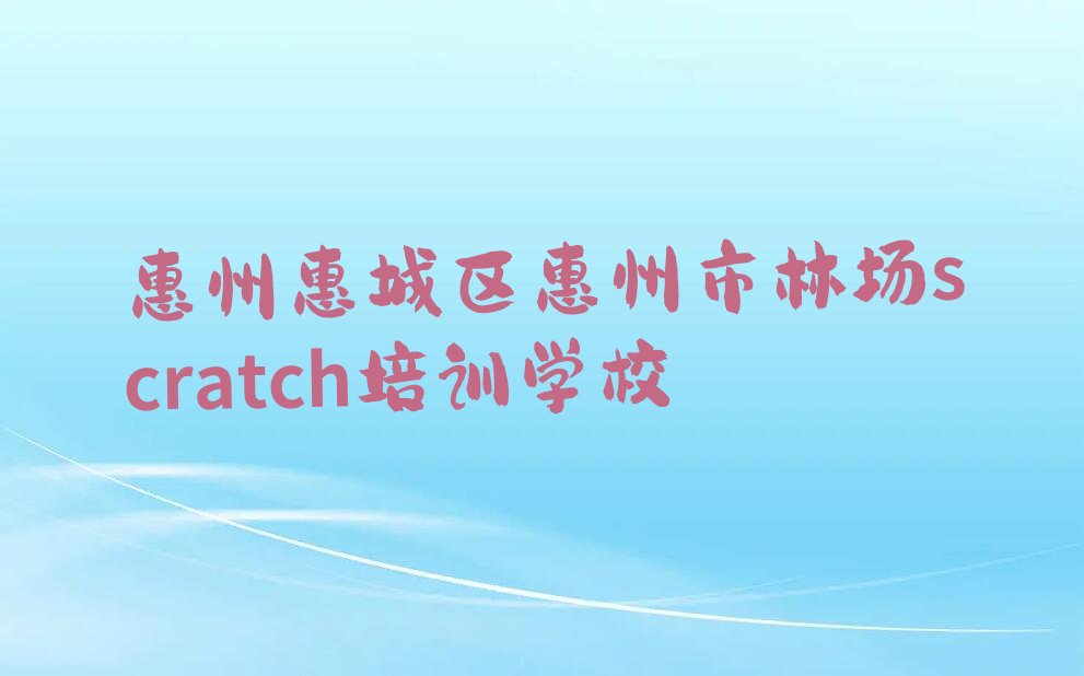 十大广东惠州惠州市林场scratch培训班哪家可靠榜单一览推荐排行榜排行榜