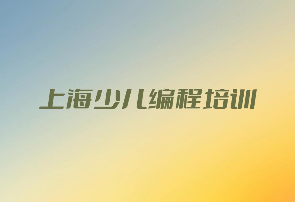 十大上海童程童美少儿编程培训咋样名单今日一览排行榜排行榜