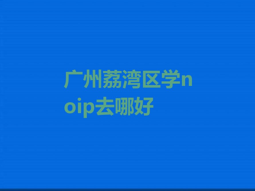 十大广州荔湾区学noip去哪好排行榜