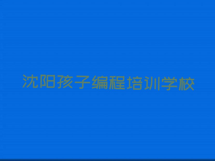 十大沈阳学孩子编程价格排名名单一览排行榜排行榜