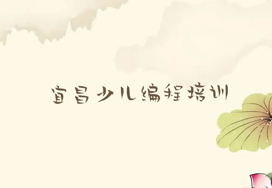 十大宜昌南苑街道少儿编程培训班排行榜名单公布一览表排行榜