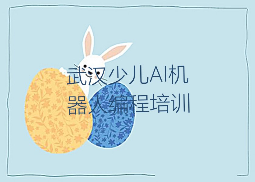 十大武汉硚口区少儿AI机器人编程比较热门的培训课程排行榜