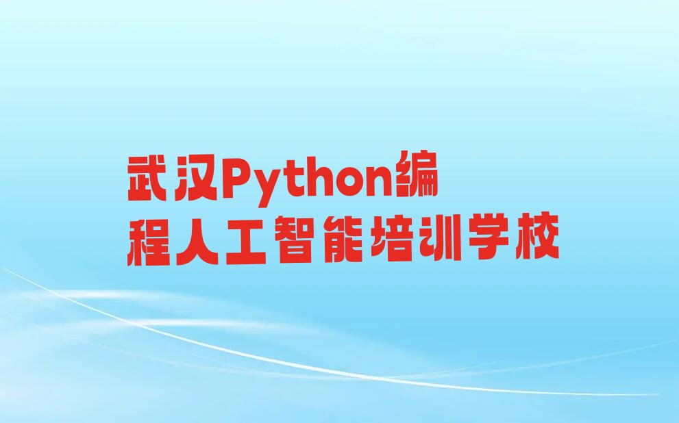 十大武汉蔡甸区Python编程人工智能培训班要多久实力名单一览排行榜排行榜