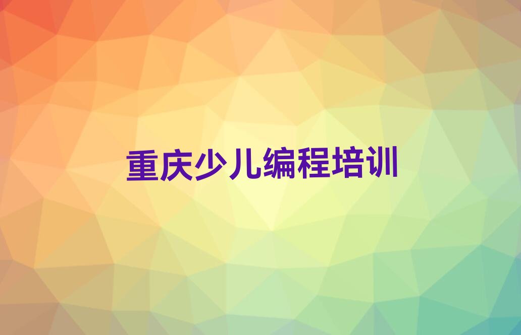 十大重庆渝中区信息学奥赛编程培训哪家比较正规榜单一览推荐排行榜排行榜