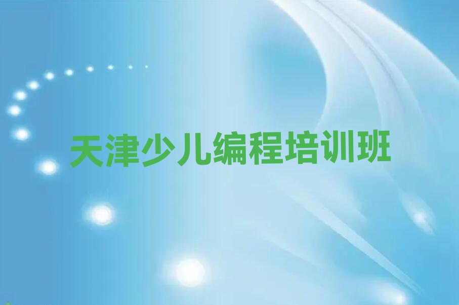 十大天津河东区青少年编程培训时间要多久榜单新排名一览推荐排行榜