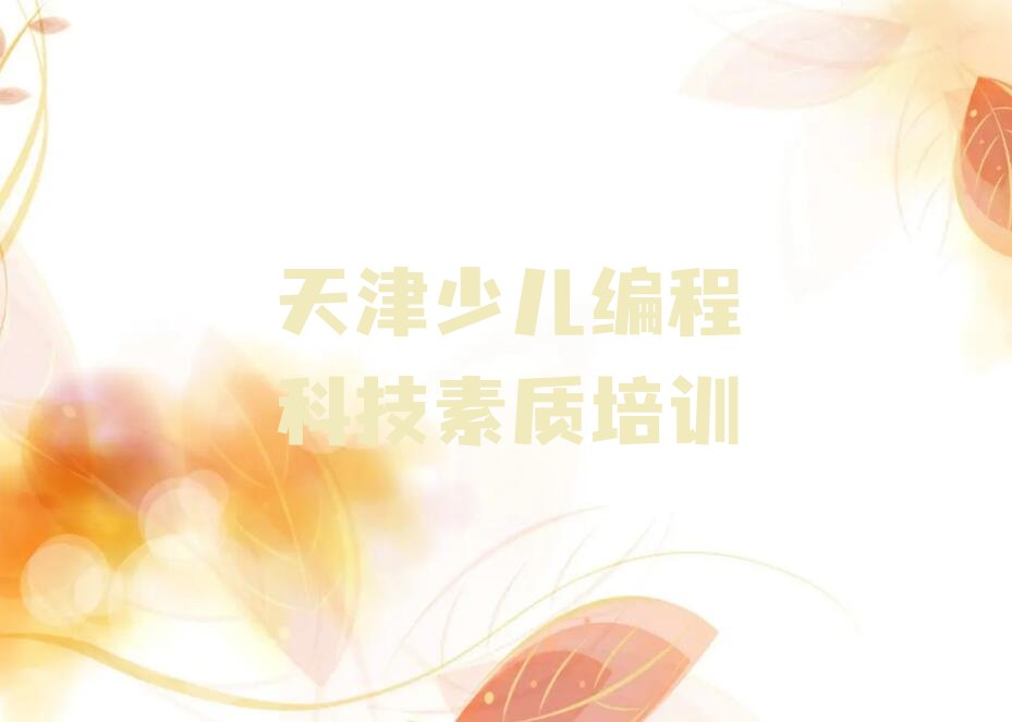 十大天津少儿编程科技素质培训学校在哪里有分校排行榜名单公布一览表排行榜