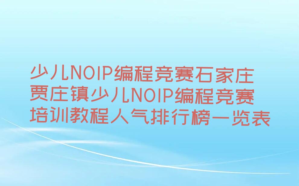 十大少儿NOIP编程竞赛石家庄贾庄镇少儿NOIP编程竞赛培训教程人气排行榜一览表排行榜