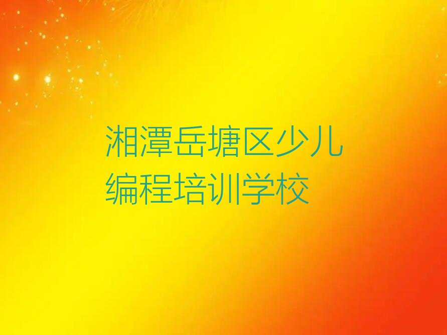 十大湘潭岳塘区乐高编程哪里有好的乐高编程培训班啊排行榜