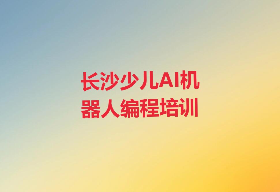 长沙少儿AI机器人编程培训学校