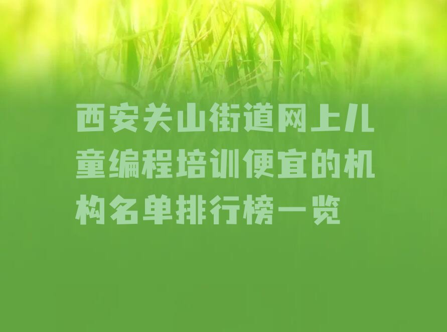 十大西安关山街道网上儿童编程培训便宜的机构名单排行榜一览排行榜