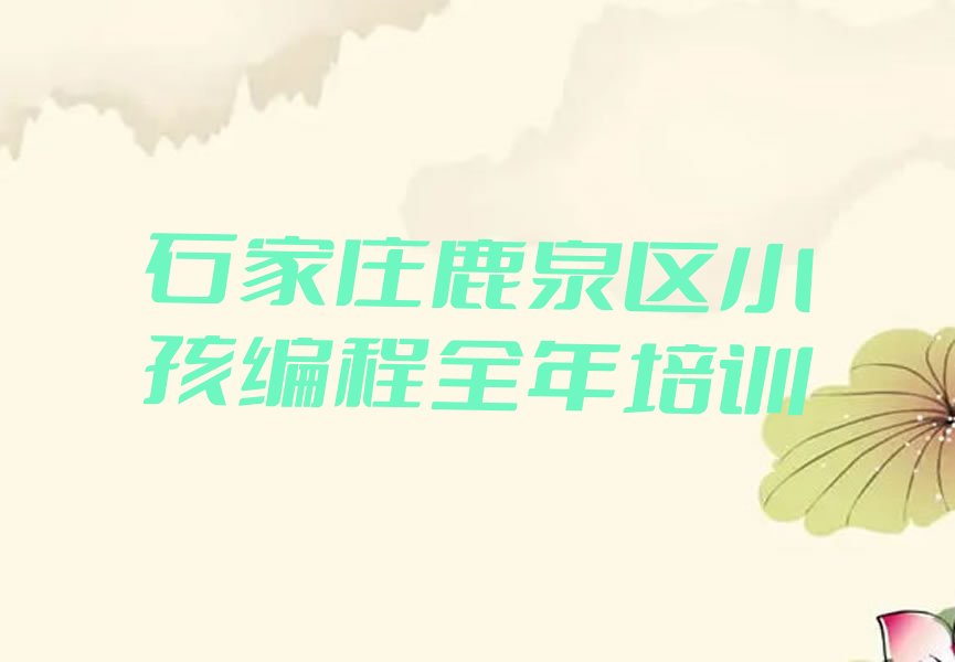 十大石家庄鹿泉区小孩编程全年培训排行榜