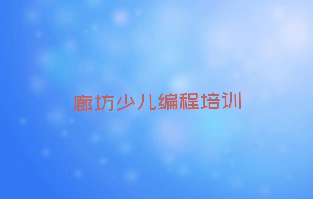 十大廊坊广阳区好口碑scratch趣味编程培训机构推荐今日公布一览表排行榜
